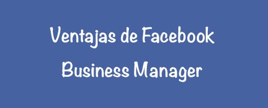 Ventajas de Facebook Business Manager para realizar campañas como agencia
